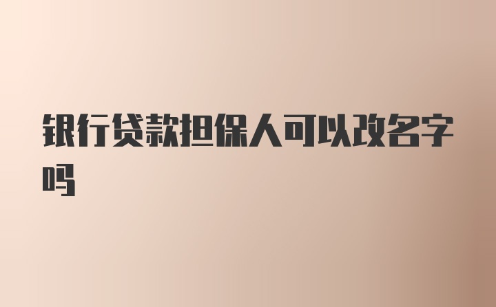 银行贷款担保人可以改名字吗