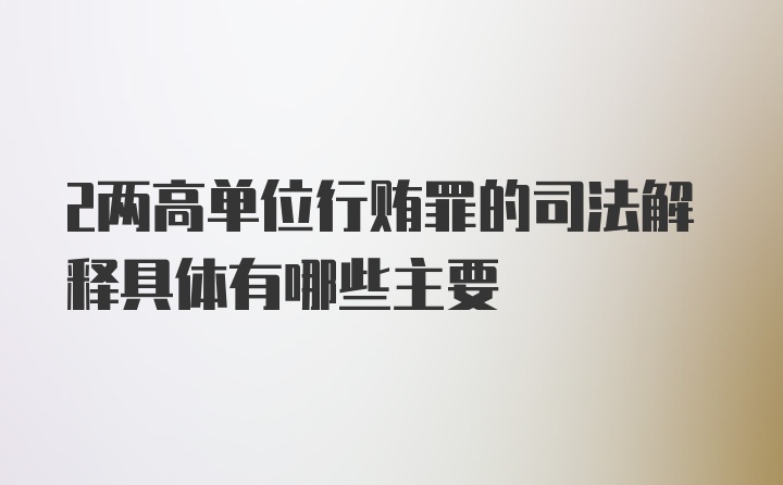 2两高单位行贿罪的司法解释具体有哪些主要