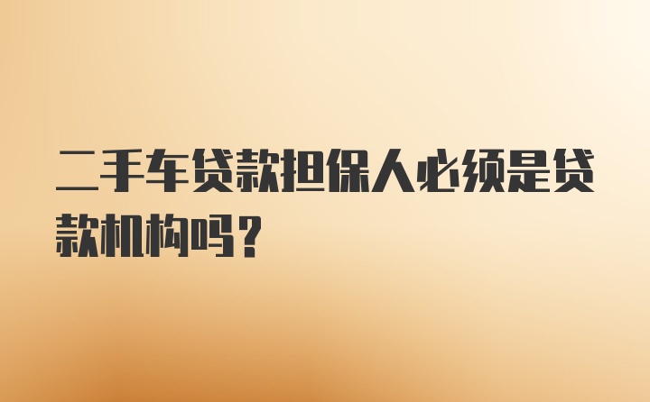 二手车贷款担保人必须是贷款机构吗？