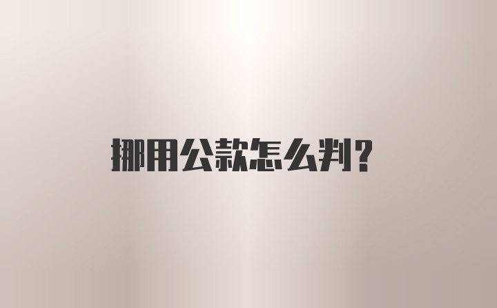 挪用公款怎么判？