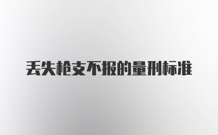 丢失枪支不报的量刑标准