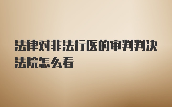 法律对非法行医的审判判决法院怎么看