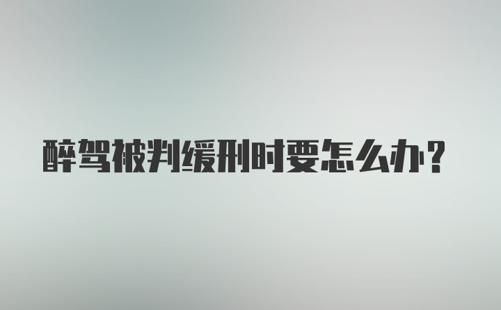 醉驾被判缓刑时要怎么办？