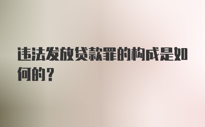 违法发放贷款罪的构成是如何的?