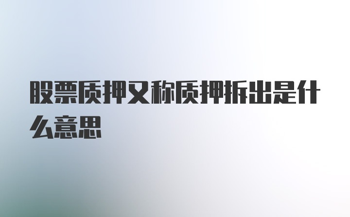 股票质押又称质押拆出是什么意思