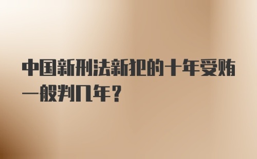 中国新刑法新犯的十年受贿一般判几年?