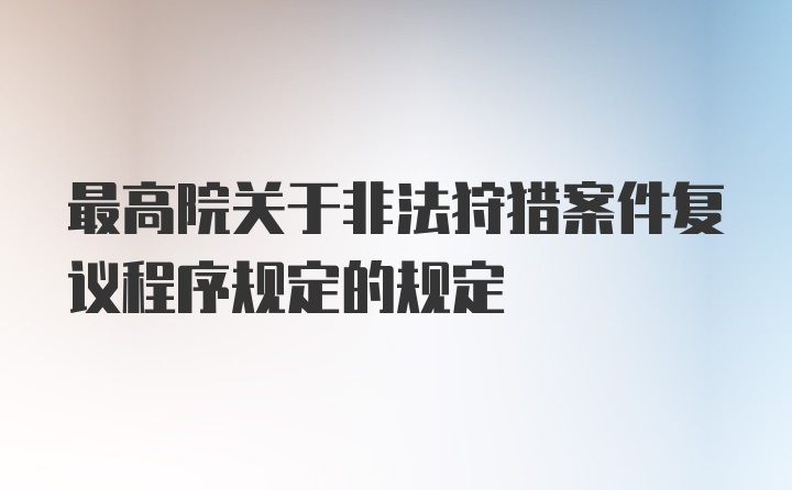 最高院关于非法狩猎案件复议程序规定的规定