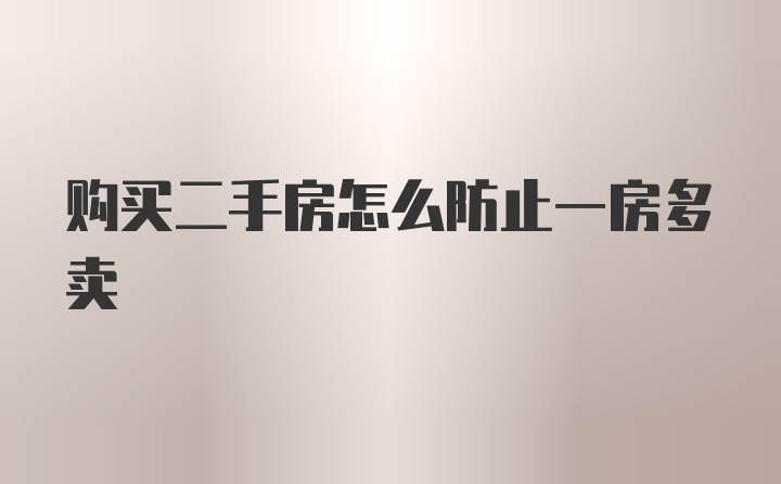 购买二手房怎么防止一房多卖