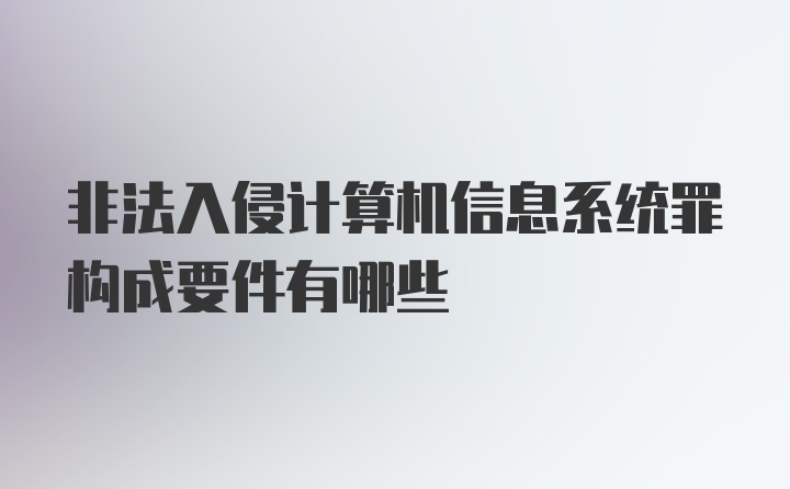 非法入侵计算机信息系统罪构成要件有哪些