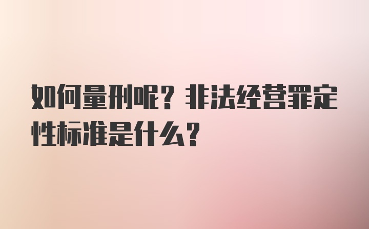 如何量刑呢？非法经营罪定性标准是什么？