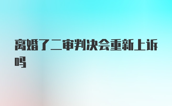 离婚了二审判决会重新上诉吗