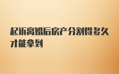 起诉离婚后房产分割得多久才能拿到