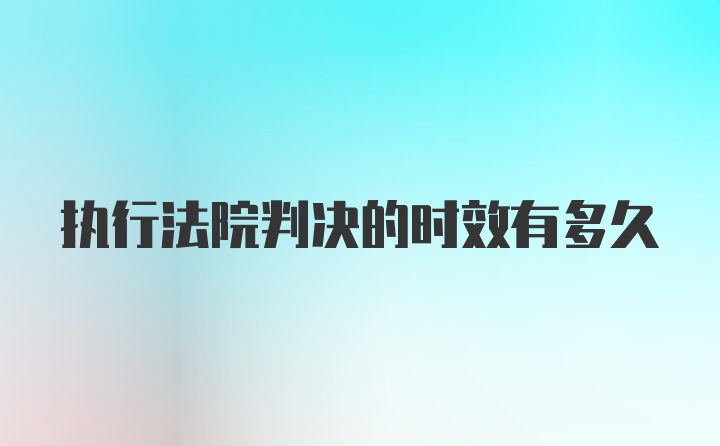 执行法院判决的时效有多久