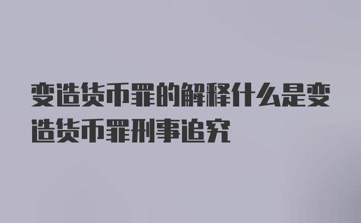 变造货币罪的解释什么是变造货币罪刑事追究