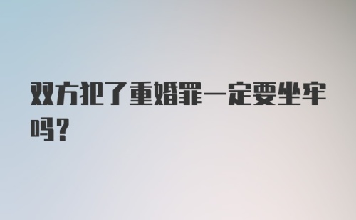 双方犯了重婚罪一定要坐牢吗？