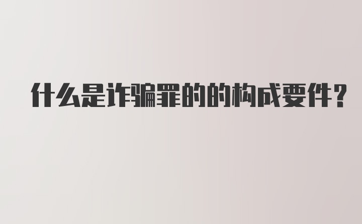 什么是诈骗罪的的构成要件？