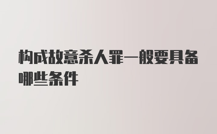 构成故意杀人罪一般要具备哪些条件