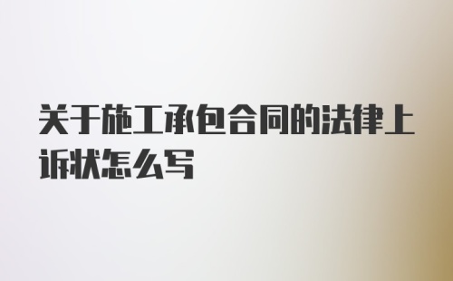 关于施工承包合同的法律上诉状怎么写