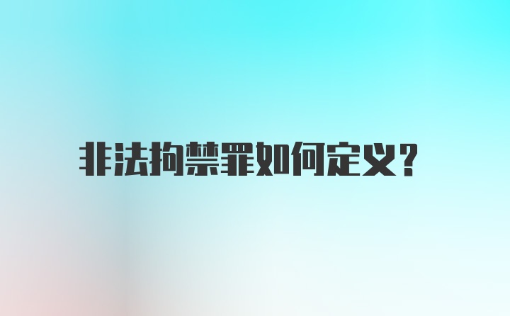 非法拘禁罪如何定义？