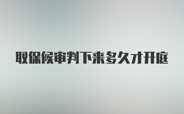 取保候审判下来多久才开庭