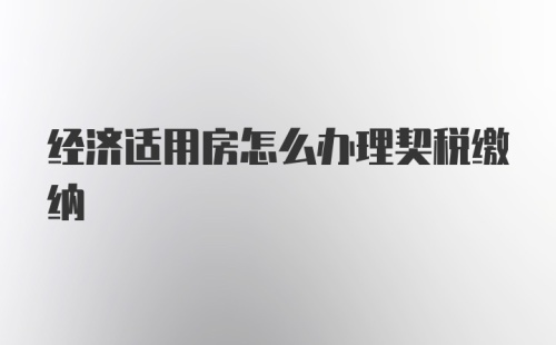 经济适用房怎么办理契税缴纳