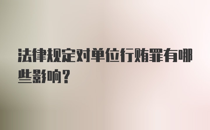 法律规定对单位行贿罪有哪些影响？