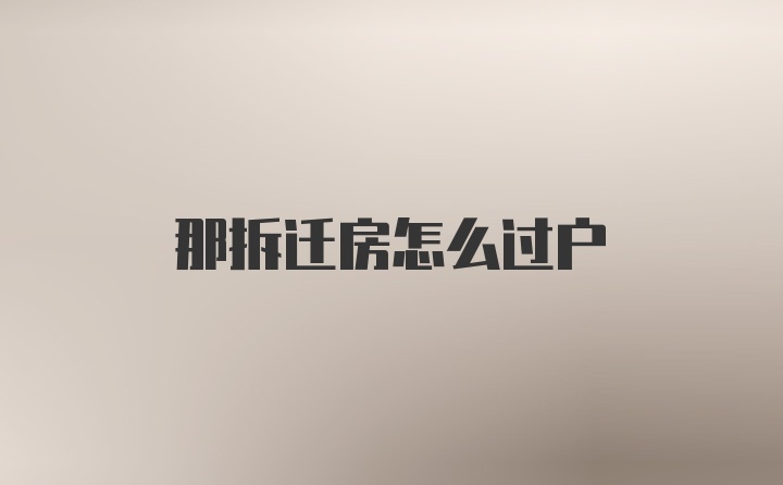 那拆迁房怎么过户