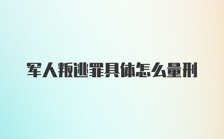 军人叛逃罪具体怎么量刑