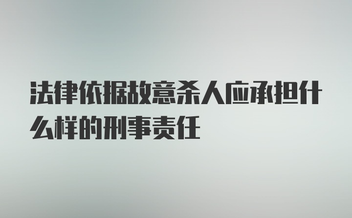 法律依据故意杀人应承担什么样的刑事责任