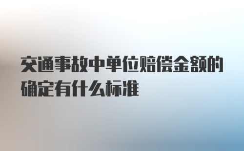 交通事故中单位赔偿金额的确定有什么标准