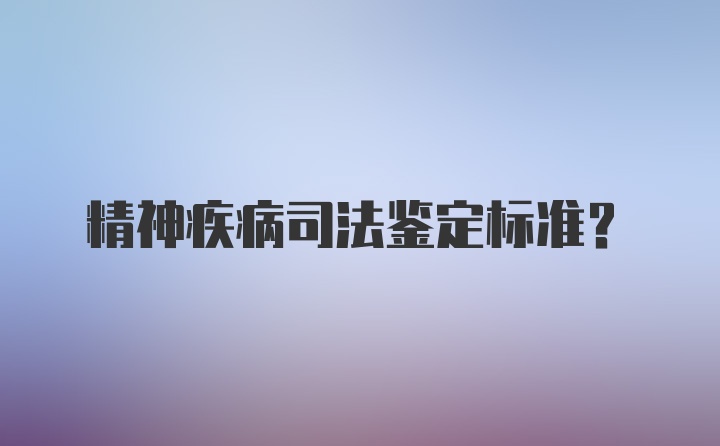 精神疾病司法鉴定标准？