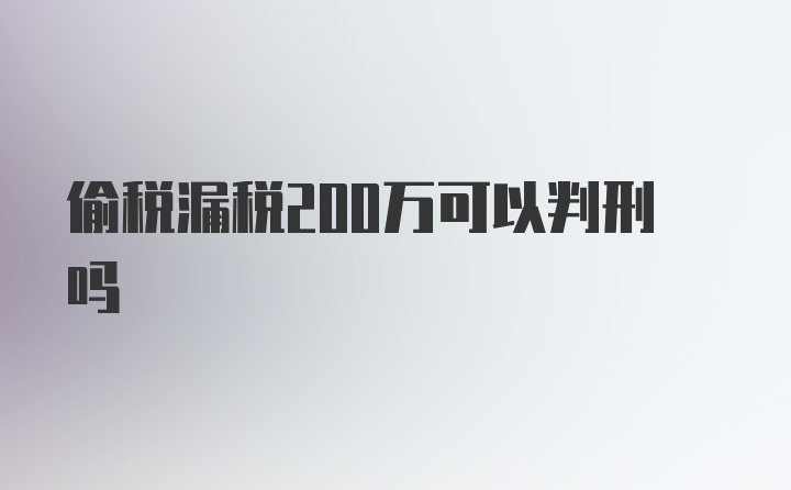 偷税漏税200万可以判刑吗