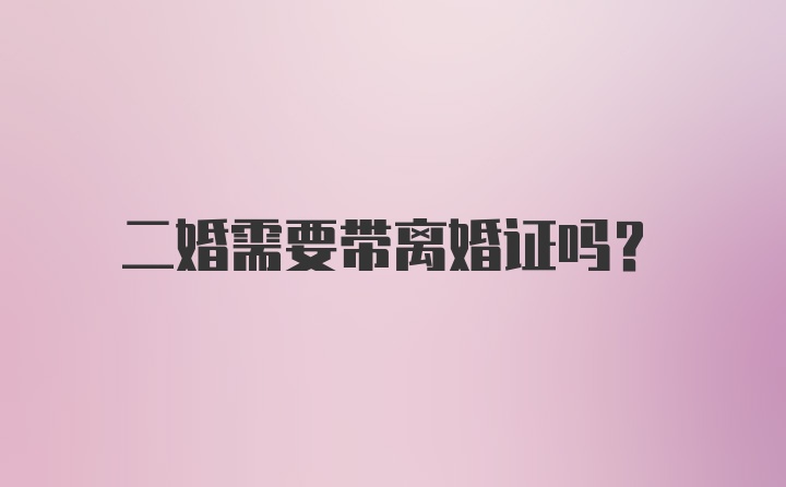 二婚需要带离婚证吗？