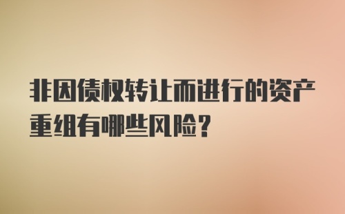 非因债权转让而进行的资产重组有哪些风险？