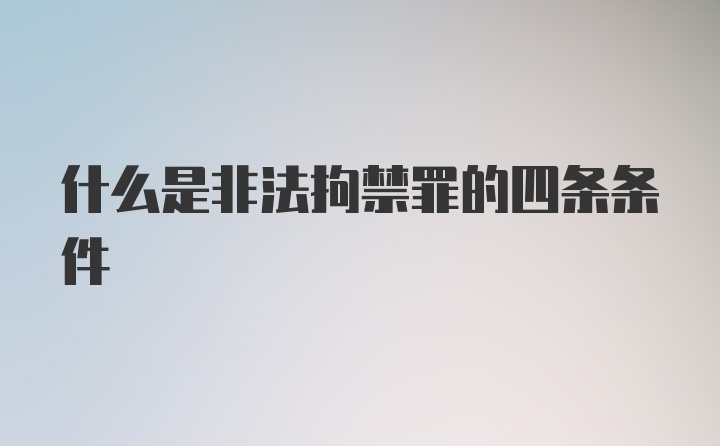 什么是非法拘禁罪的四条条件