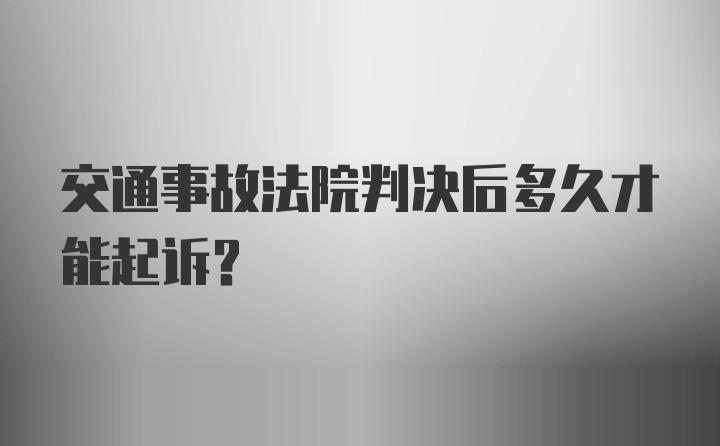 交通事故法院判决后多久才能起诉？