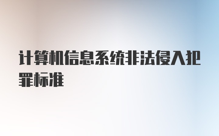 计算机信息系统非法侵入犯罪标准