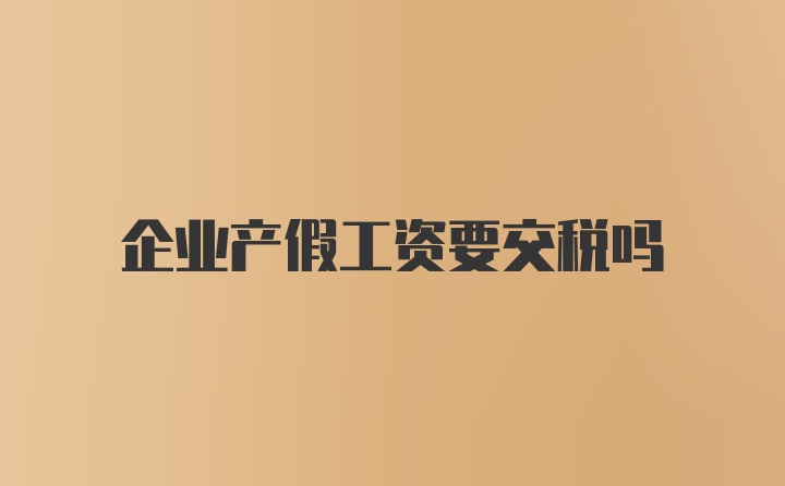 企业产假工资要交税吗