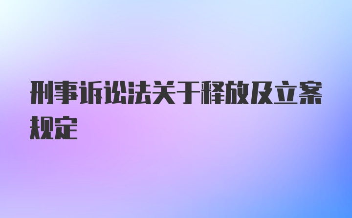 刑事诉讼法关于释放及立案规定