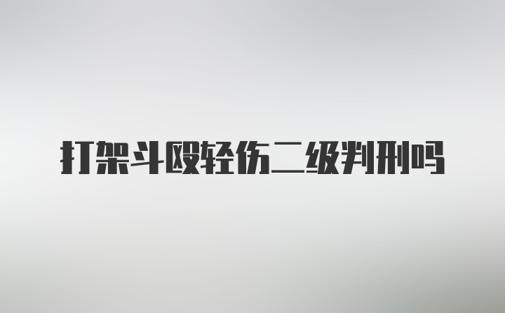 打架斗殴轻伤二级判刑吗