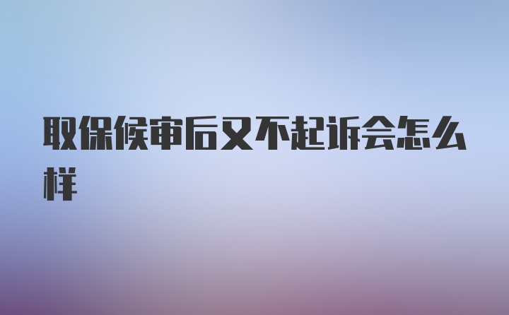 取保候审后又不起诉会怎么样