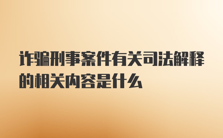 诈骗刑事案件有关司法解释的相关内容是什么