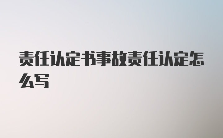 责任认定书事故责任认定怎么写