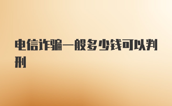 电信诈骗一般多少钱可以判刑