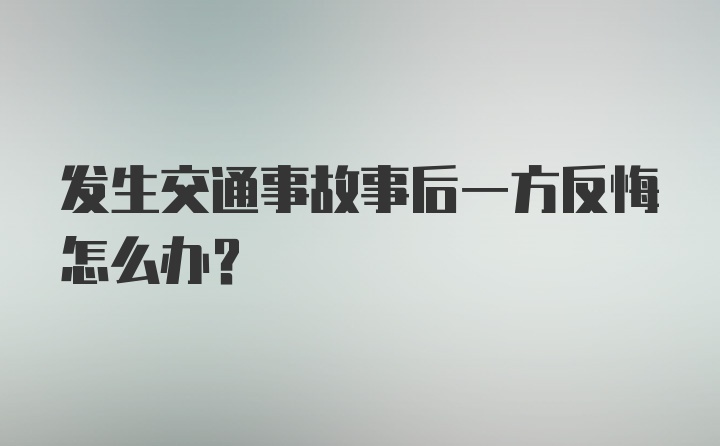 发生交通事故事后一方反悔怎么办?