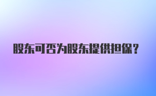 股东可否为股东提供担保？