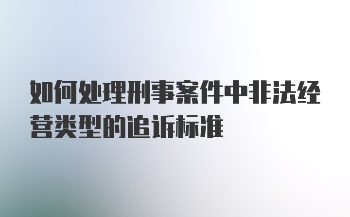 如何处理刑事案件中非法经营类型的追诉标准