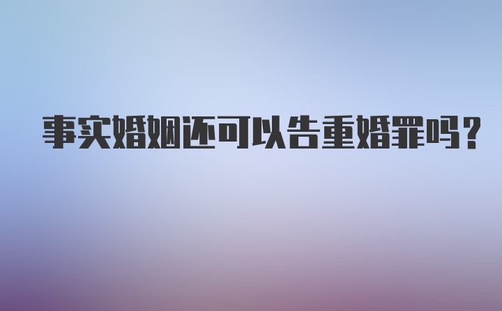 事实婚姻还可以告重婚罪吗？