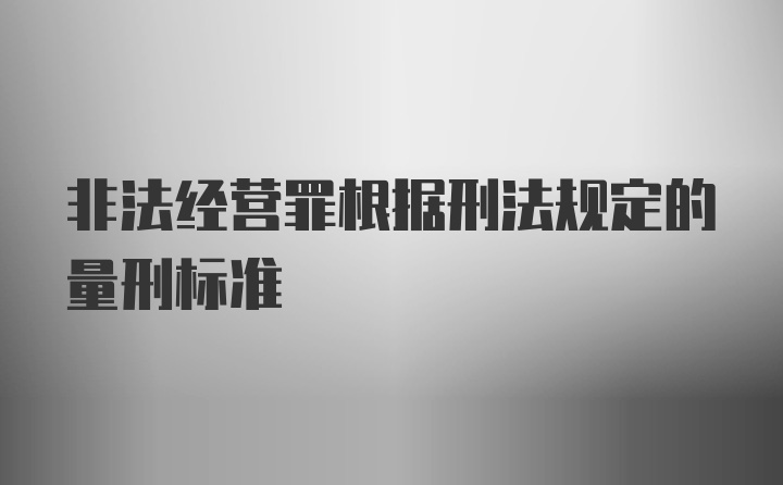 非法经营罪根据刑法规定的量刑标准