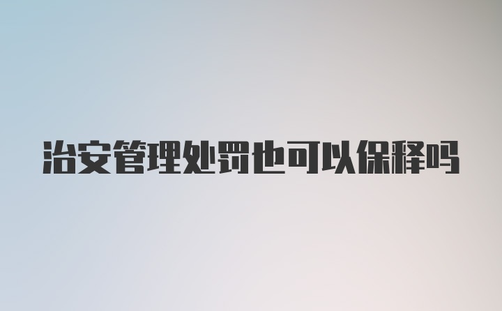 治安管理处罚也可以保释吗